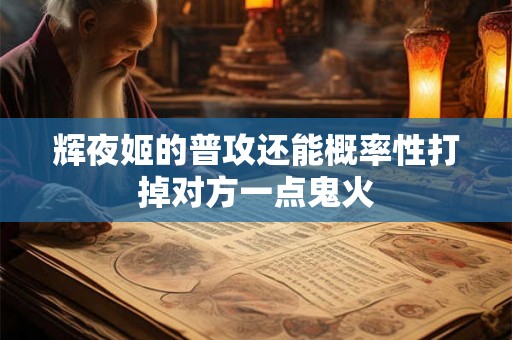 辉夜姬的普攻还能概率性打掉对方一点鬼火