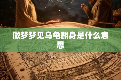 做梦梦见乌龟翻身是什么意思
