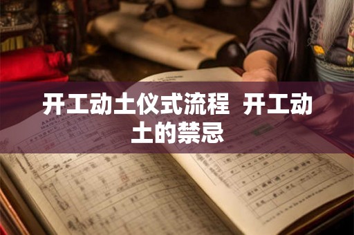 开工动土仪式流程  开工动土的禁忌