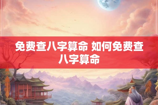 免费查八字算命 如何免费查八字算命