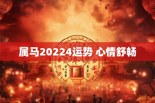属马20224运势 心情舒畅