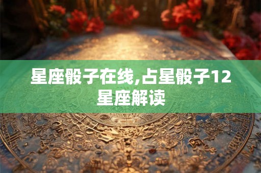 星座骰子在线,占星骰子12星座解读