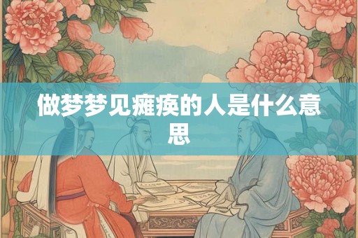 做梦梦见瘫痪的人是什么意思