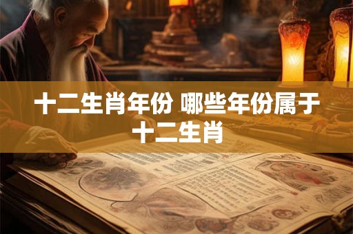 十二生肖年份 哪些年份属于十二生肖