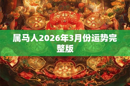 属马人2026年3月份运势完整版 属马人2026年3月份运势完整版