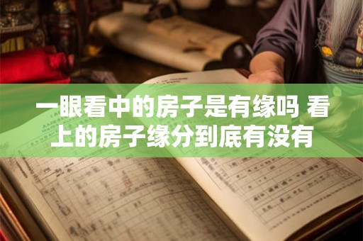 一眼看中的房子是有缘吗 看上的房子缘分到底有没有