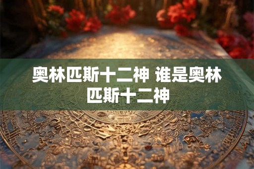奥林匹斯十二神 谁是奥林匹斯十二神