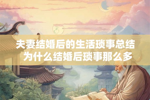 夫妻结婚后的生活琐事总结 为什么结婚后琐事那么多 夫妻结婚后的生活琐事总结 为什么结婚后琐事那么多
