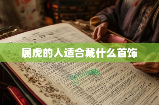 属虎的人适合戴什么首饰 属虎的人适合戴什么首饰
