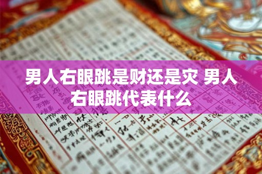 男人右眼跳是财还是灾 男人右眼跳代表什么