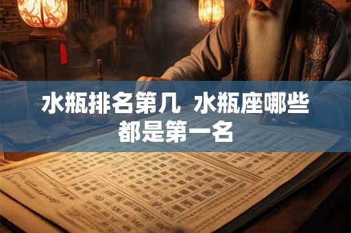 水瓶排名第几  水瓶座哪些都是第一名