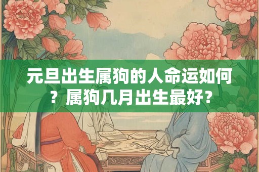 元旦出生属狗的人命运如何？属狗几月出生最好？
