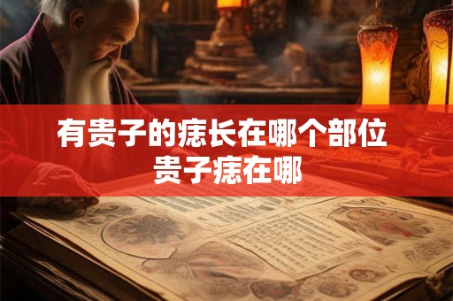有贵子的痣长在哪个部位 贵子痣在哪