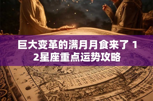 巨大变革的满月月食来了 12星座重点运势攻略