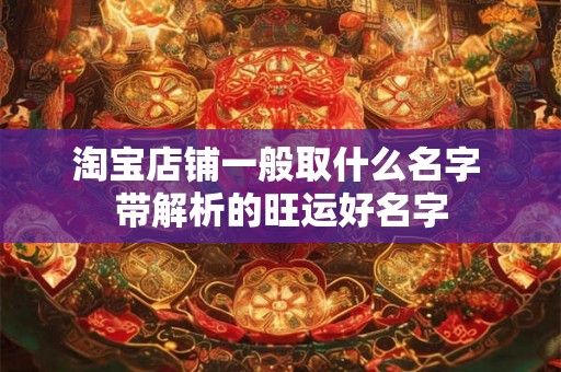 淘宝店铺一般取什么名字 带解析的旺运好名字