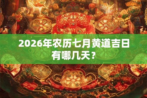 2026年农历七月黄道吉日有哪几天? 2026年农历七月黄道吉日有哪几天?