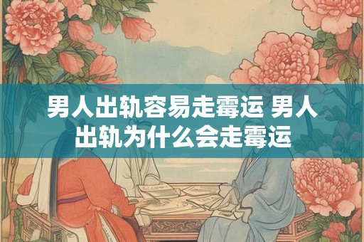 男人出轨容易走霉运 男人出轨为什么会走霉运 男人出轨容易走霉运 男人出轨为什么会走霉运