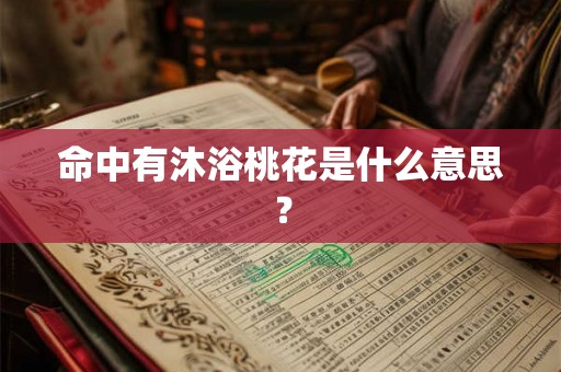 命中有沐浴桃花是什么意思？