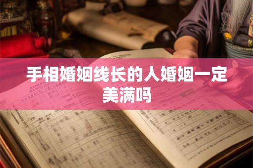手相婚姻线长的人婚姻一定美满吗