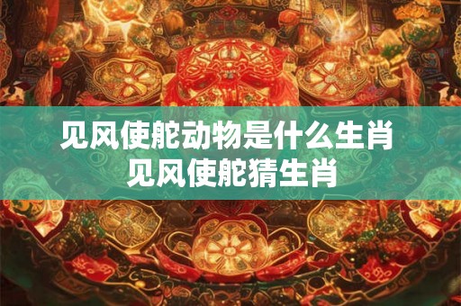 见风使舵动物是什么生肖 见风使舵猜生肖
