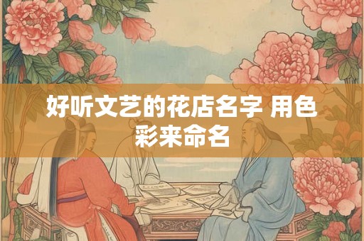 好听文艺的花店名字 用色彩来命名