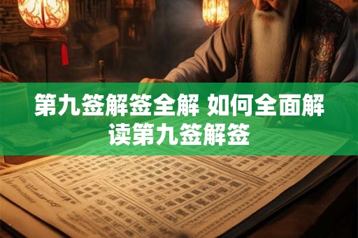 第九签解签全解 如何全面解读第九签解签 第九签解签全解 如何全面解读第九签解签
