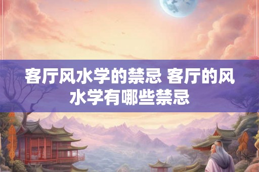 客厅风水学的禁忌 客厅的风水学有哪些禁忌