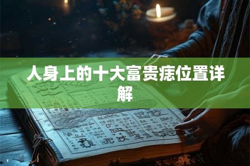 人身上的十大富贵痣位置详解