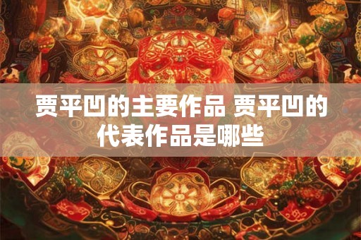 贾平凹的主要作品 贾平凹的代表作品是哪些