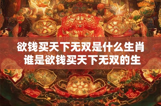 欲钱买天下无双是什么生肖 谁是欲钱买天下无双的生肖