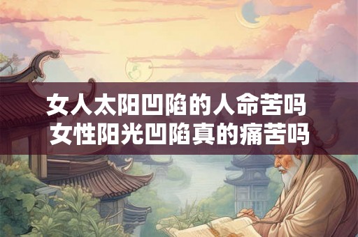 女人太阳凹陷的人命苦吗 女性阳光凹陷真的痛苦吗