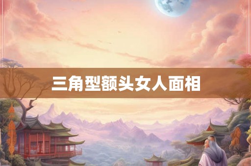 三角型额头女人面相