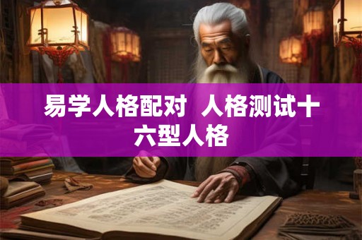 易学人格配对  人格测试十六型人格