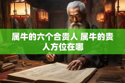 属牛的六个合贵人 属牛的贵人方位在哪