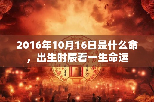 2016年10月16日是什么命，出生时辰看一生命运
