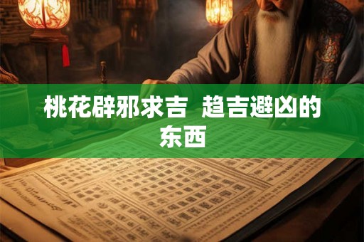 桃花辟邪求吉  趋吉避凶的东西