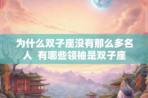 为什么双子座没有那么多名人  有哪些领袖是双子座