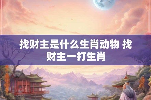 找财主是什么生肖动物 找财主一打生肖