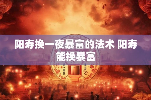 阳寿换一夜暴富的法术 阳寿能换暴富
