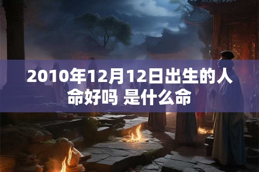 2010年12月12日出生的人命好吗 是什么命