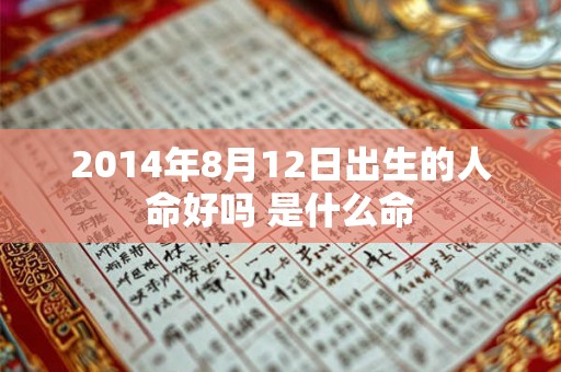 2014年8月12日出生的人命好吗 是什么命