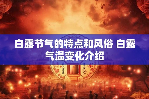 白露节气的特点和风俗 白露气温变化介绍 白露节气的特点和风俗 白露气温变化介绍