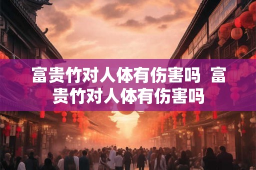 富贵竹对人体有伤害吗  富贵竹对人体有伤害吗