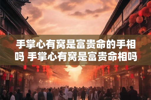 手掌心有窝是富贵命的手相吗 手掌心有窝是富贵命相吗