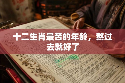 十二生肖最苦的年龄，熬过去就好了