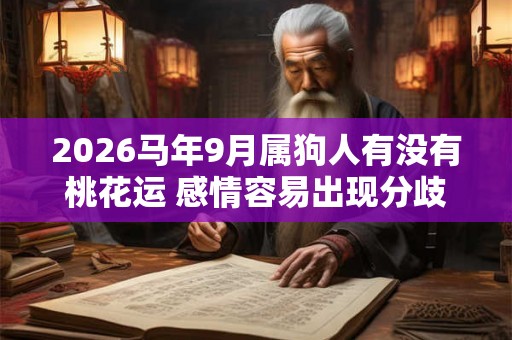 2026马年9月属狗人有没有桃花运 感情容易出现分歧