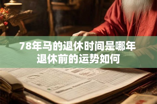 78年马的退休时间是哪年 退休前的运势如何