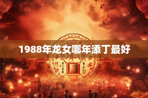 1988年龙女哪年添丁最好