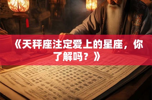 《天秤座注定爱上的星座，你了解吗？》