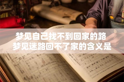 梦见自己找不到回家的路 梦见迷路回不了家的含义是什么